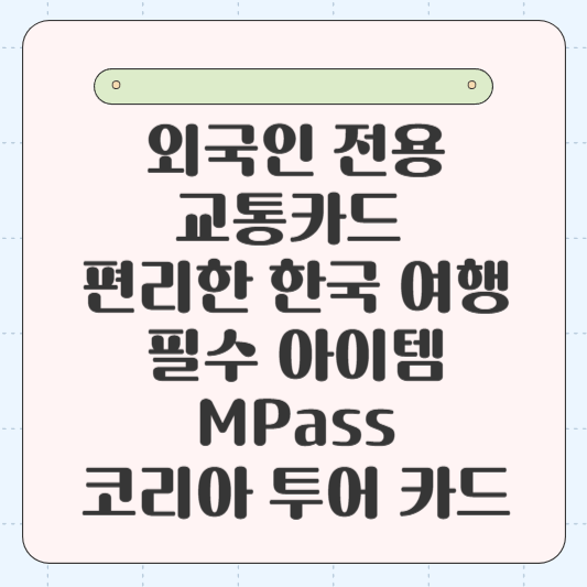 외국인 전용 교통카드 MPass, 코리아 투어 카드 장점, 사용 방법, 특징, 구매처 총정리