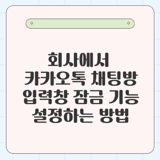 회사에서 카카오톡 채팅방 입력창 잠금 기능 설정하는 방법 (PC버전, 모바일버전)