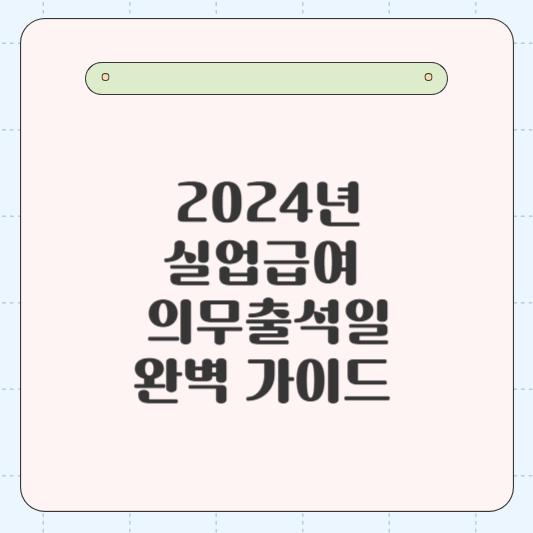 실업급여 의무출석일 완벽 가이드_ 놓치지 말아야 할 중요 정보