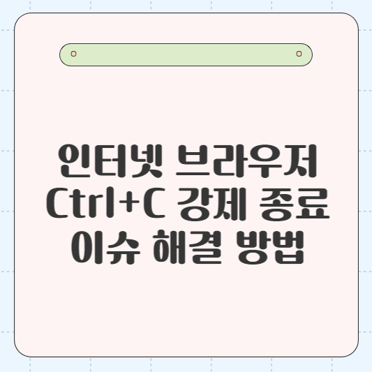 크롬, 엣지, 웨일, 파이어폭스 인터넷 브라우저에서 발생하는 Ctrl+C 강제 종료 이슈 해결 방법