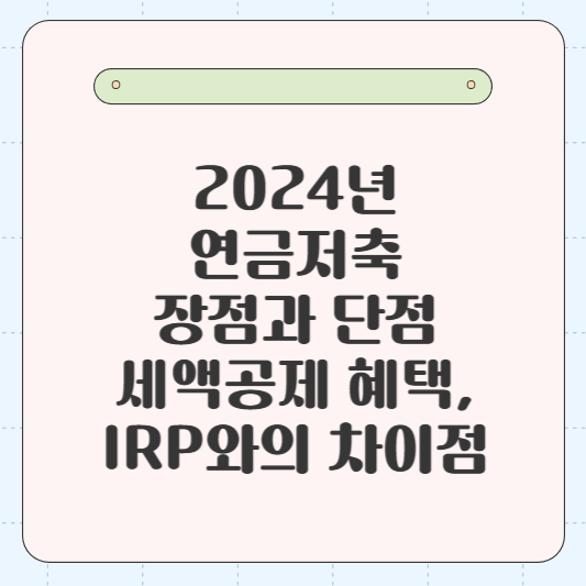 2024년 연금저축의 장점과 단점, 그리고 세액공제 혜택, IRP와의 차이점 알아보기.