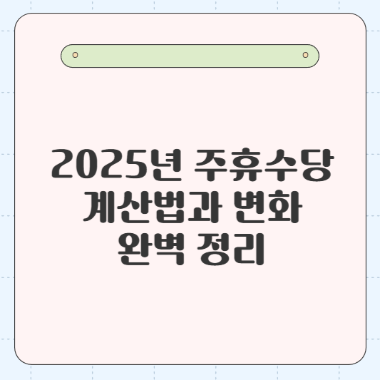 2025년 주휴수당 계산법, 주휴수당 지급 기준, 주휴수당 변화 완벽 정리