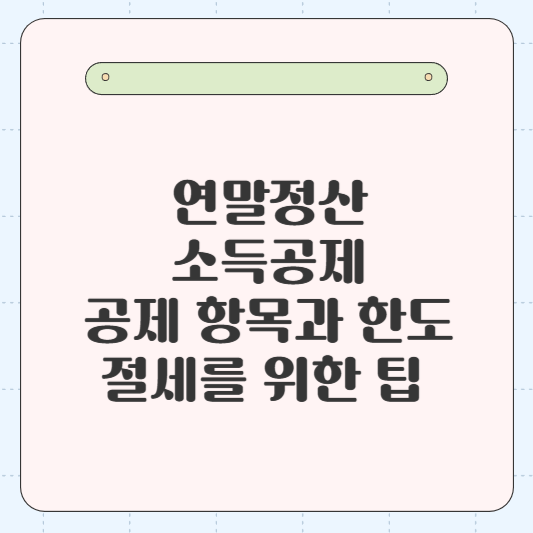 연말정산 소득공제, 공제 항목과 한도, 절세를 위한 팁 💡