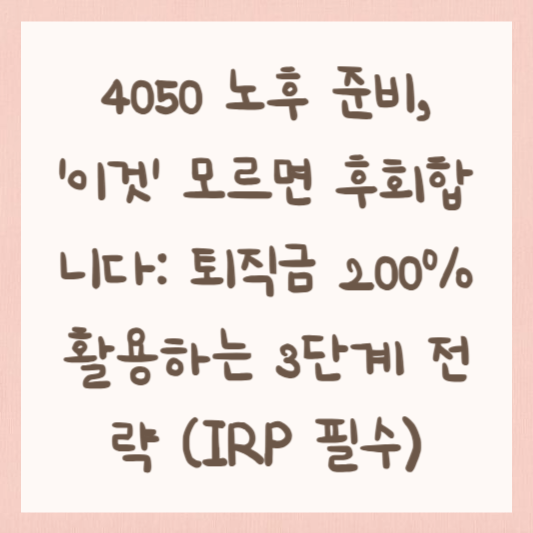 4050 노후 준비, '이것' 모르면 후회합니다: 퇴직금 200% 활용하는 3단계 전략 (IRP 필수)