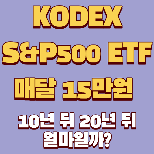 2026년부터 KODEX S&P500 ETF 매달 15만원씩 넣었을 때 10년 뒤 20년 뒤 얼마일까?
