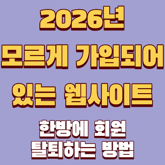 나도 모르게 가입되어 있는 웹사이트 한방에 회원 탈퇴하는 방법, 아직도 모르고 계신가요? 2026년 최신 자료