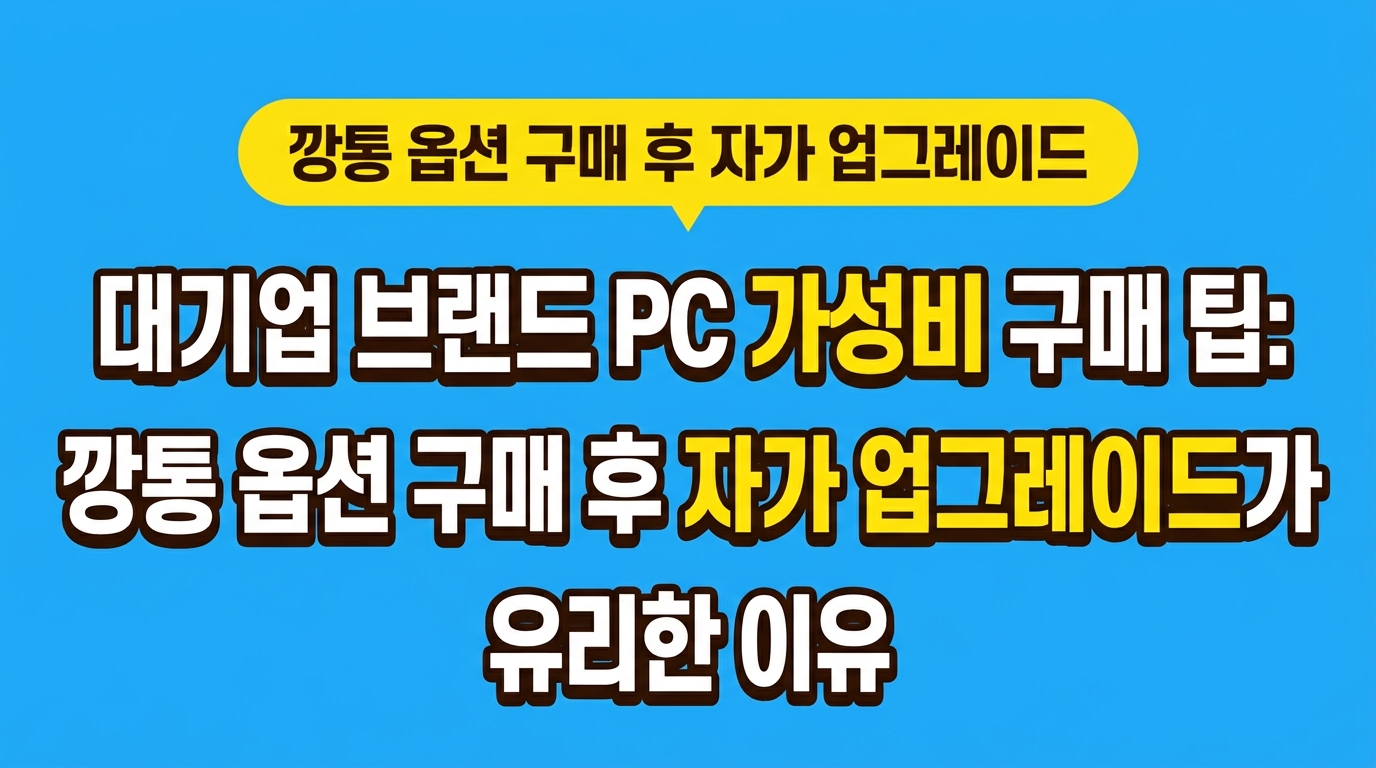 대기업 브랜드 PC 가성비 구매 팁: 깡통 옵션 구매 후 자가 업그레이드가 유리한 이유 대표 이미지