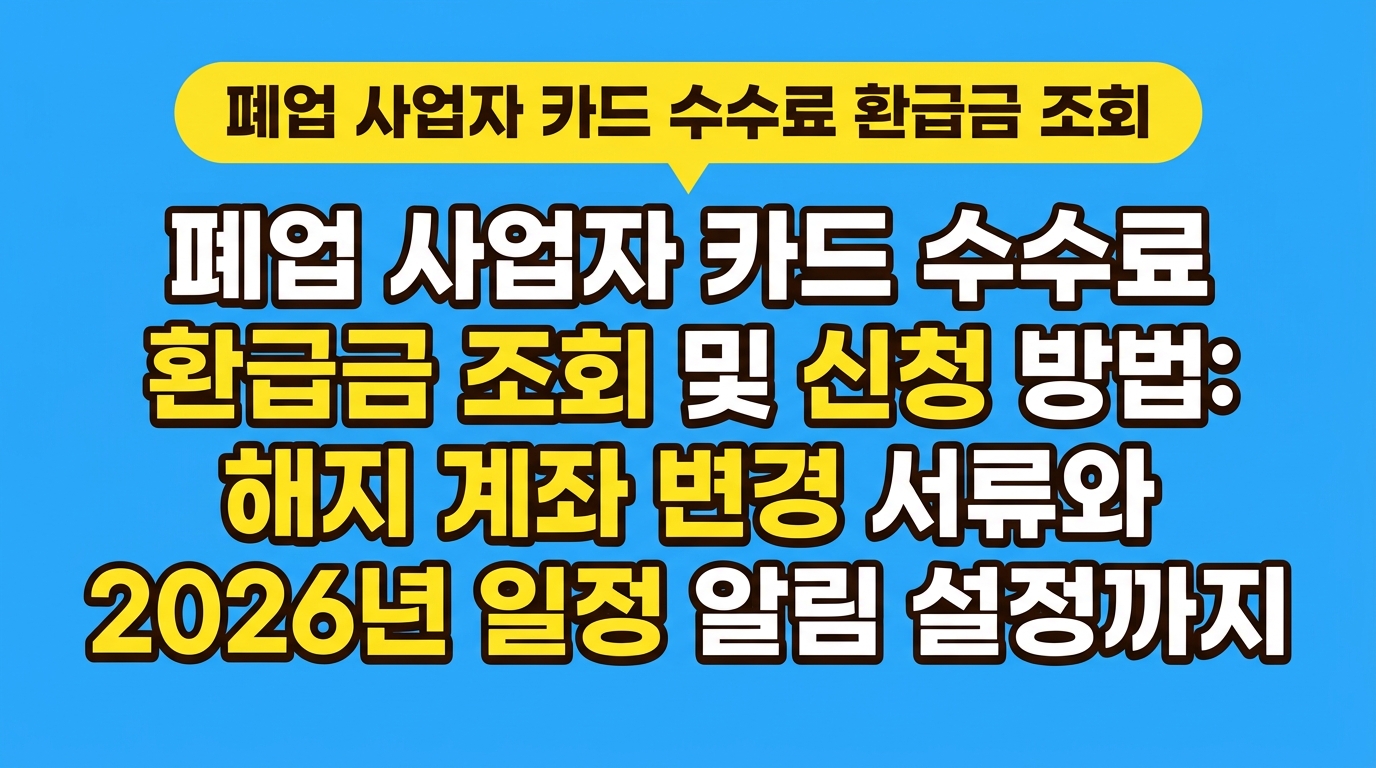 폐업 사업자 카드 수수료 환급금 조회 및 신청 방법: 해지 계좌 변경 서류와 2026년 일정 알림 설정까지 대표 이미지