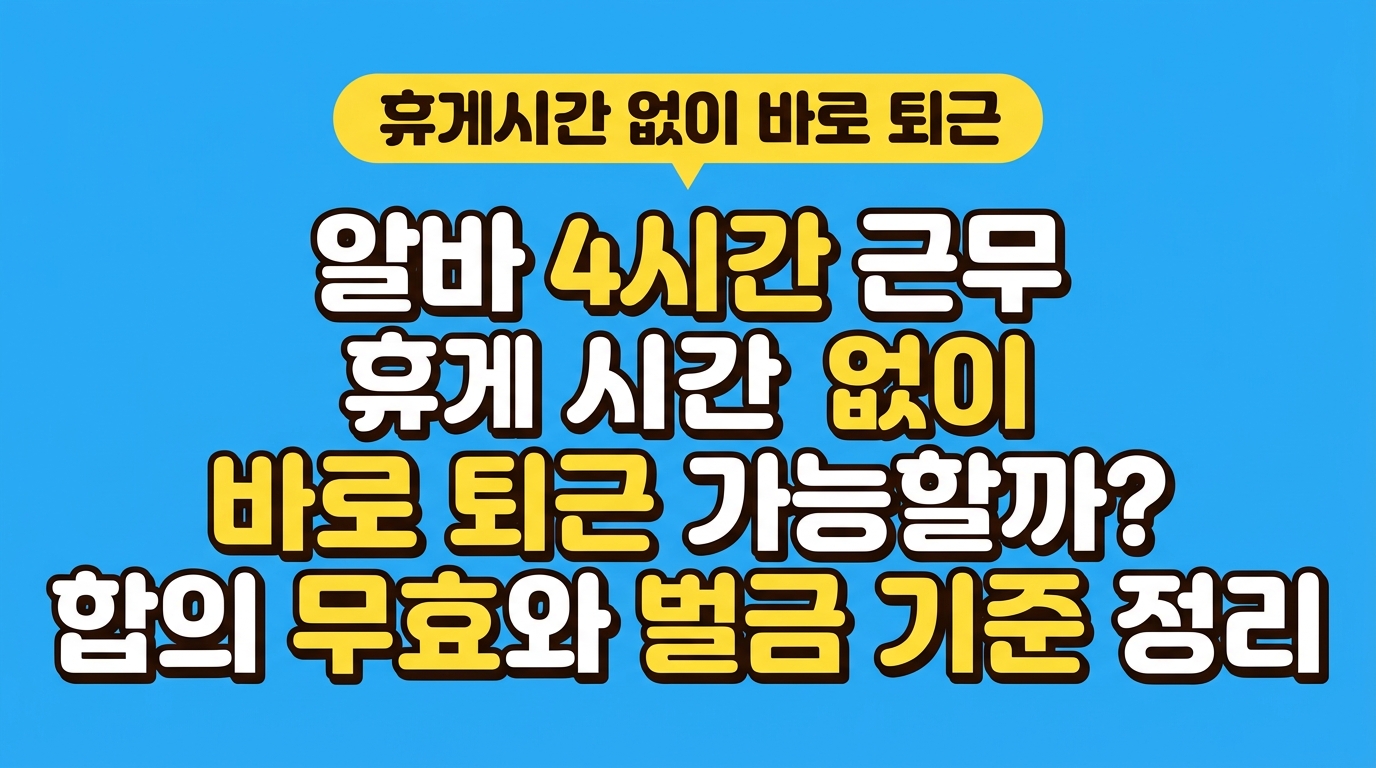 알바 4시간 근무 휴게시간 없이 바로 퇴근 가능할까? 합의 무효와 벌금 기준 정리 대표 이미지