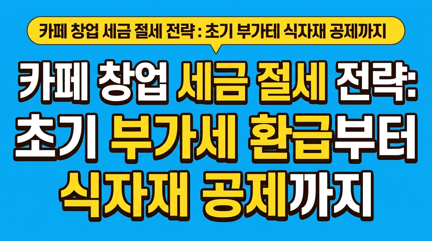 카페 창업 세금 절세 전략: 초기 부가세 환급부터 식자재 공제까지 대표 이미지