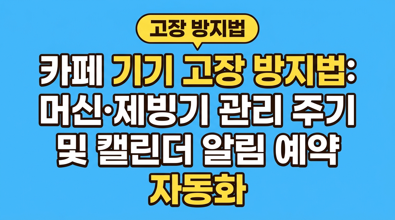 카페 기기 고장 방지법: 머신·제빙기 관리 주기 및 캘린더 알림 예약 자동화 대표 이미지