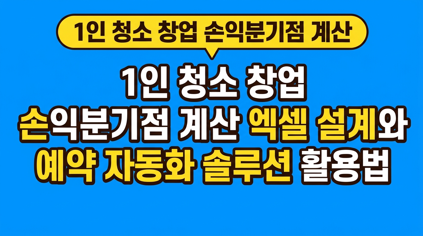 1인 청소 창업 손익분기점 계산 엑셀 설계와 예약 자동화 솔루션 활용법 대표 이미지