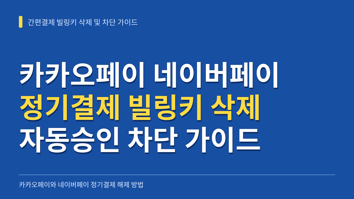 카카오페이 네이버페이 카드 정기결제 빌링키 삭제 방법과 자동승인 차단 가이드 대표 이미지
