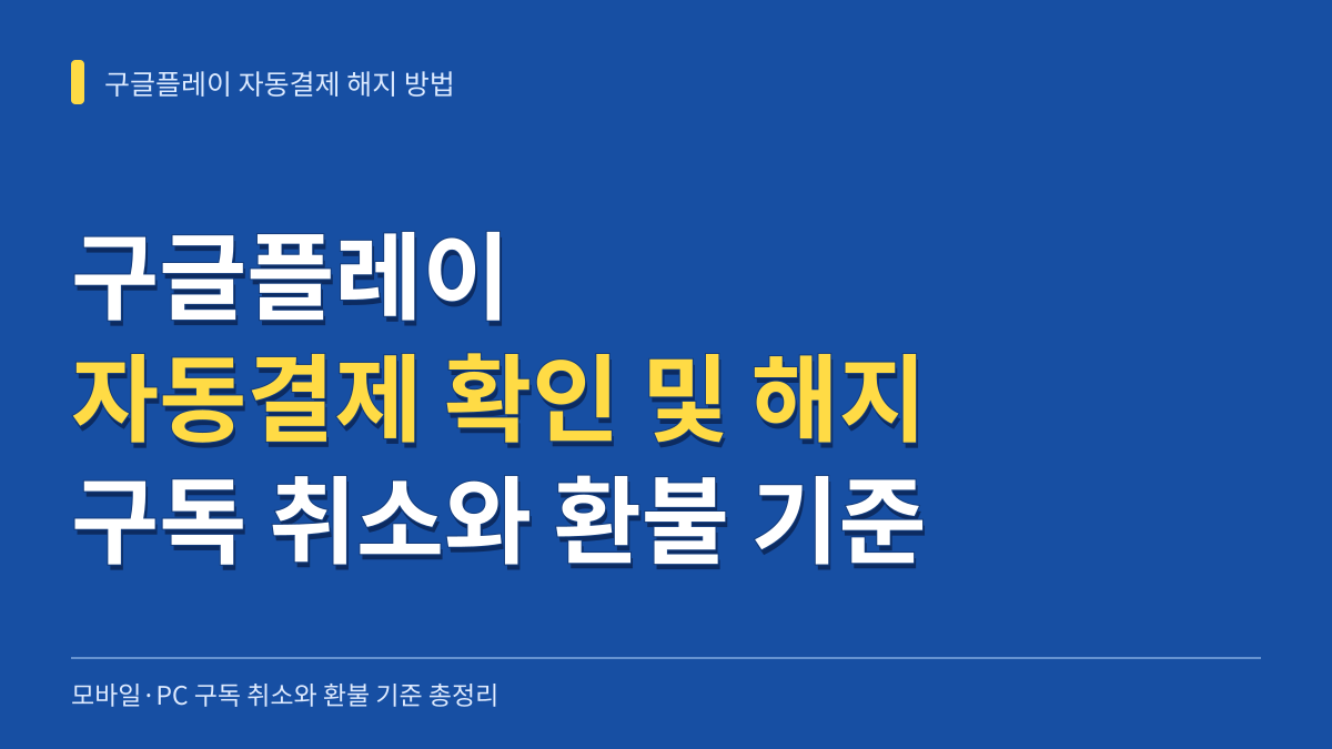 구글플레이 자동결제 확인 및 해지 방법: 모바일·PC 구독 취소와 환불 기준 총정리 대표 이미지