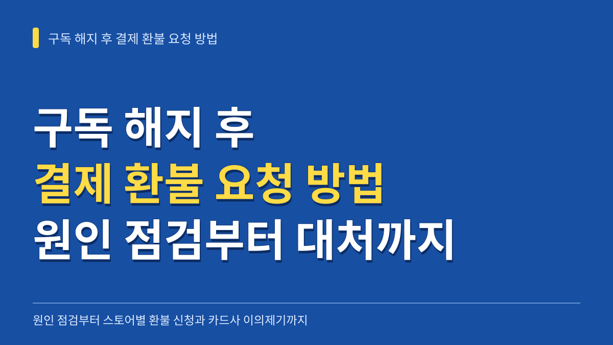 구독 해지 후 결제 환불 요청 방법: 원인 점검부터 스토어별 환불 신청과 카드사 이의제기까지 대표 이미지