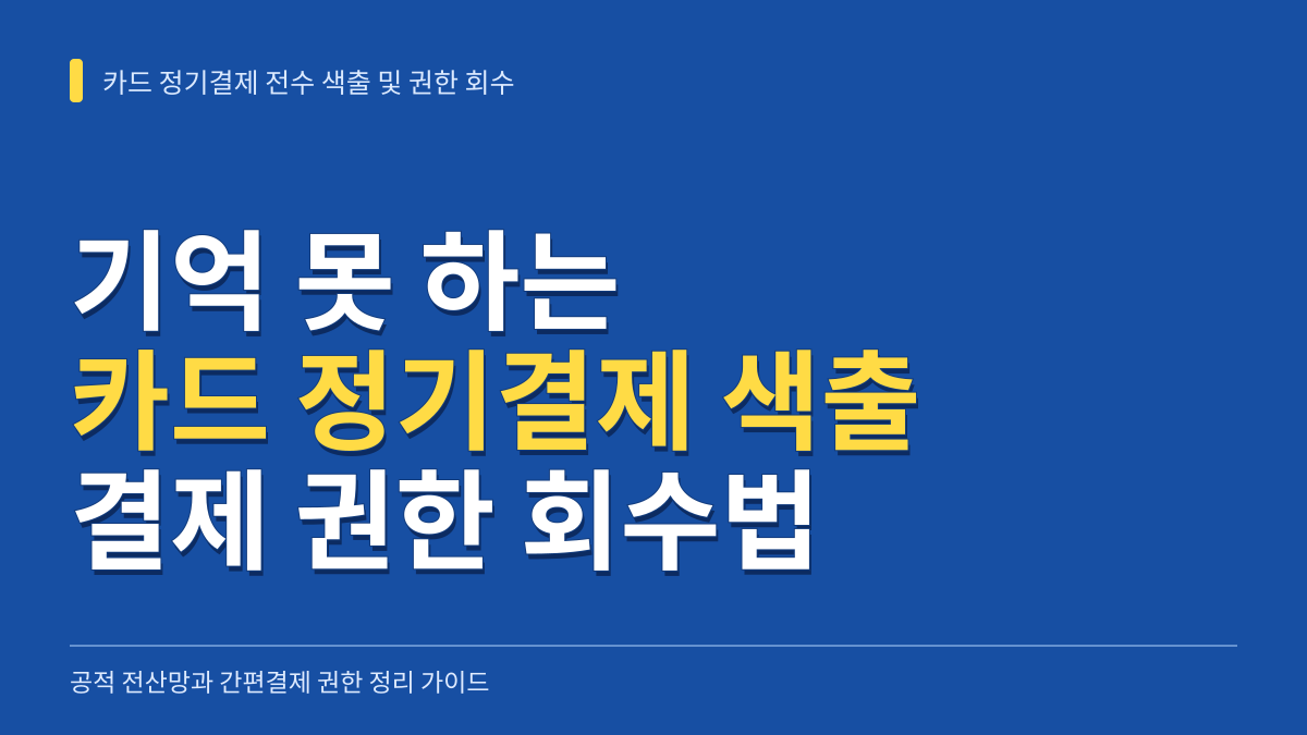 기억 못 하는 카드 정기결제 전수 색출법과 결제 권한 회수 가이드 대표 이미지