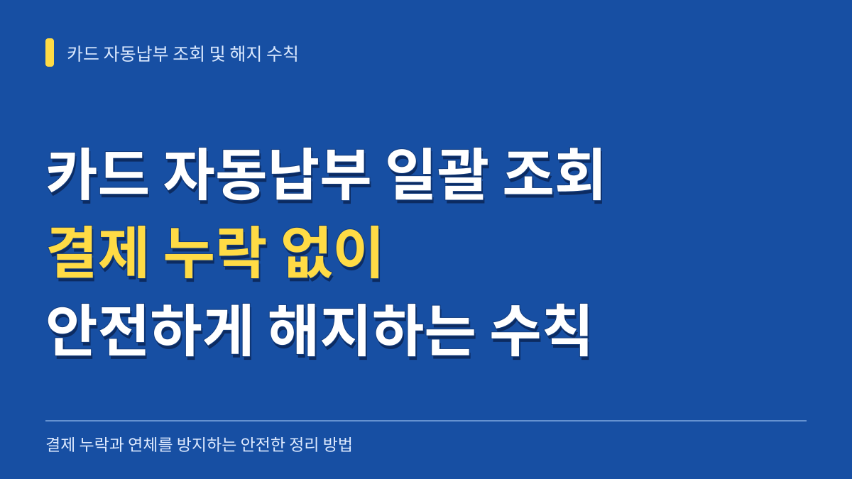 카드 자동납부 일괄 조회 및 해지 시 결제 누락 없이 정리하는 핵심 수칙 대표 이미지