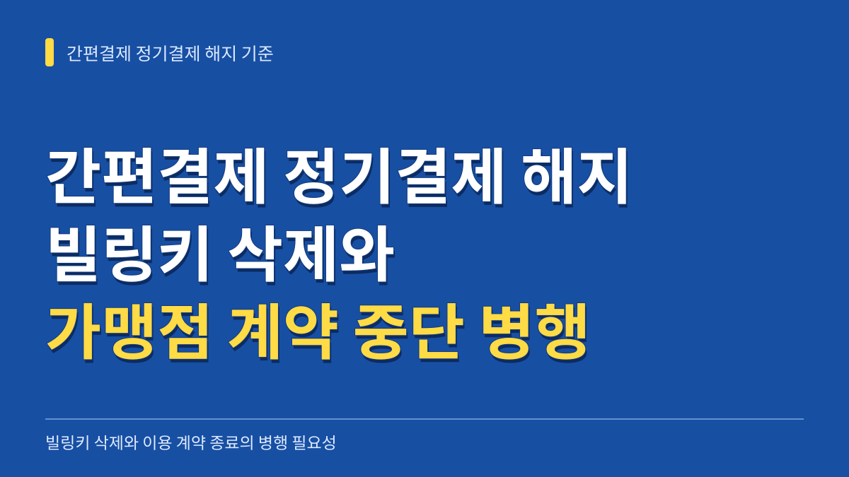간편결제 정기결제 해지 시 빌링키 삭제와 가맹점 계약 중단이 함께 필요한 이유 대표 이미지