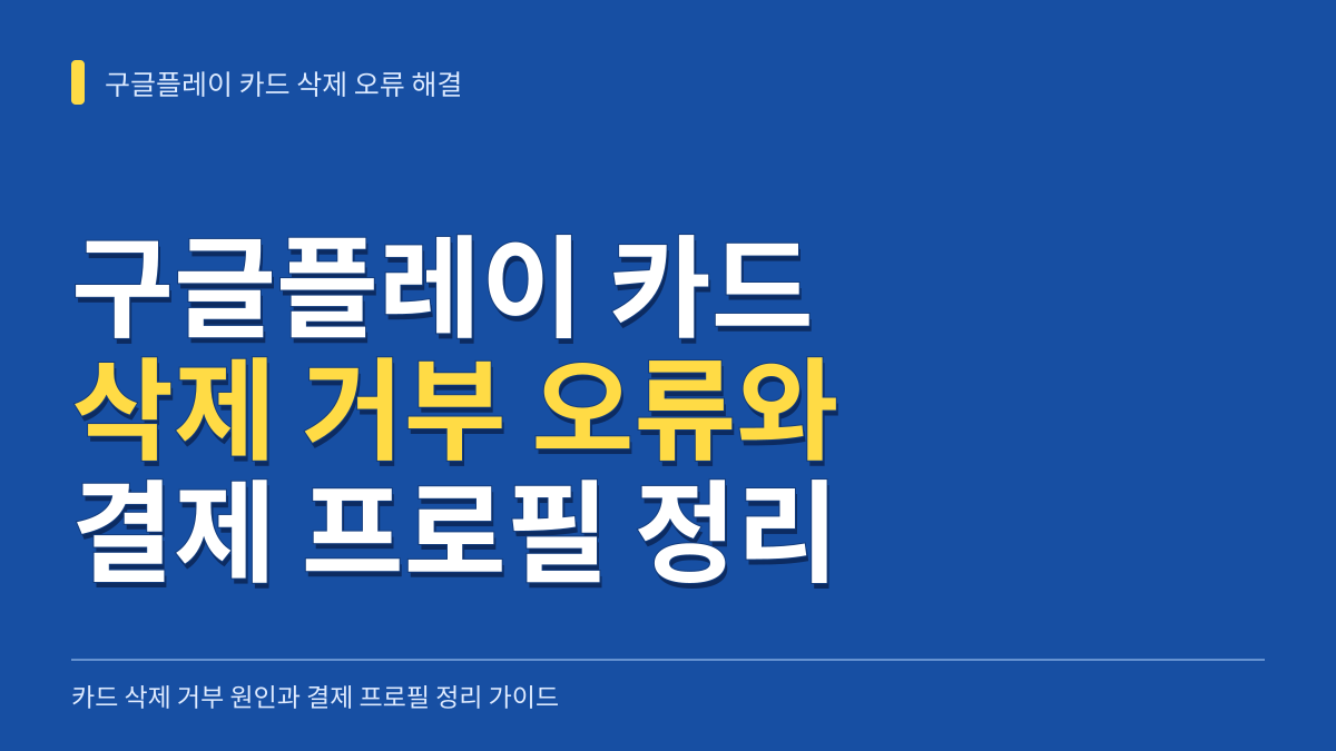 구글플레이 카드 삭제 거부 오류 해결과 결제 프로필 완전 정리 가이드 대표 이미지