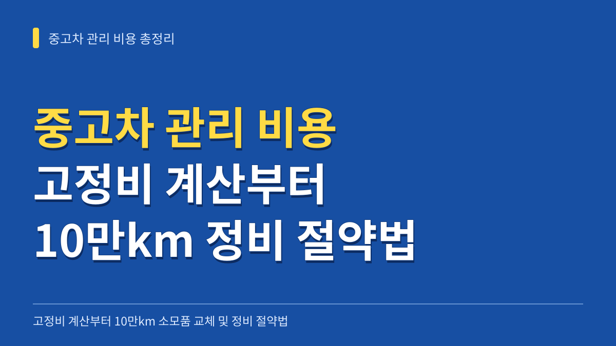 중고차 관리 비용 총정리: 고정비 계산부터 10만km 소모품 교체 및 정비 절약법 대표 이미지