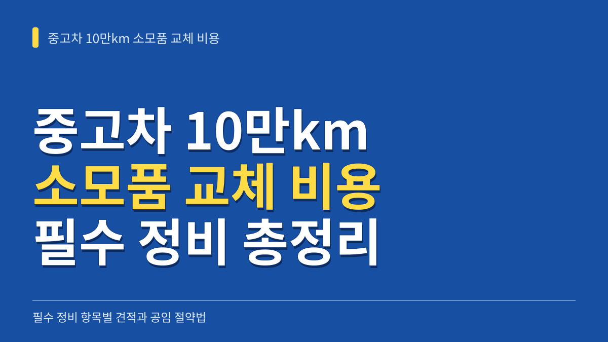 중고차 10만키로 소모품 교체 비용 총정리: 필수 정비 항목별 견적과 공임 절약법 대표 이미지