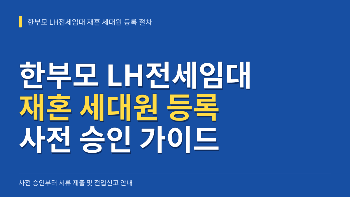 한부모 LH전세임대 재혼 세대원 등록 절차: 사전 승인부터 구비 서류 및 방문 예약 가이드 대표 이미지