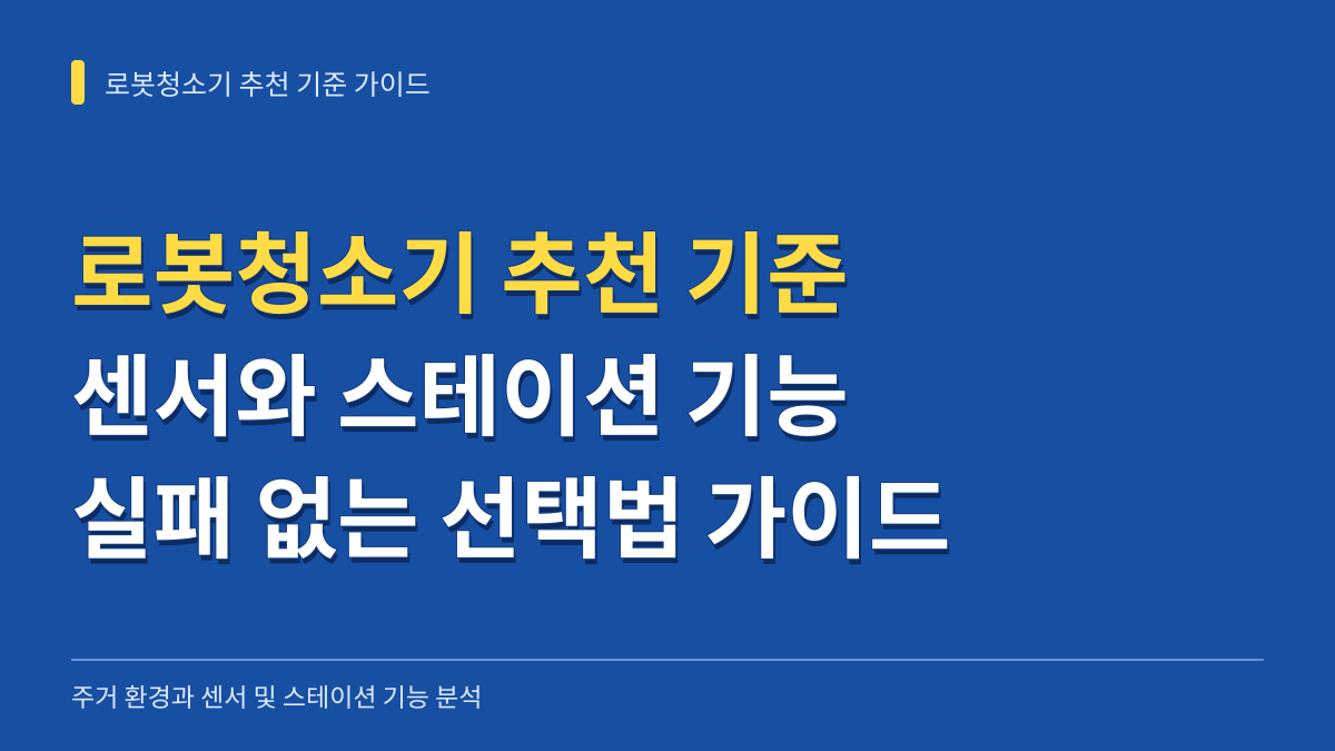 로봇청소기 추천 기준 가이드: 주거 환경별 센서·스테이션 기능과 실패 없는 선택법 대표 이미지