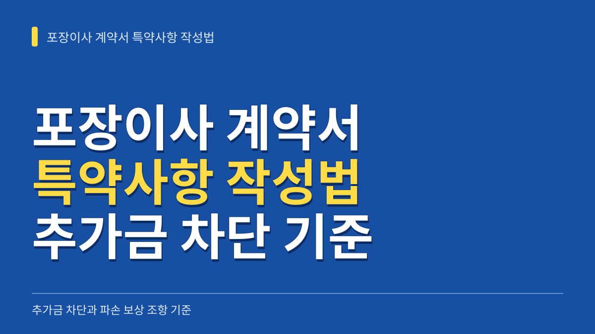 포장이사 계약서 특약사항 작성법: 추가금 차단과 파손 보상 조항 기준 대표 이미지