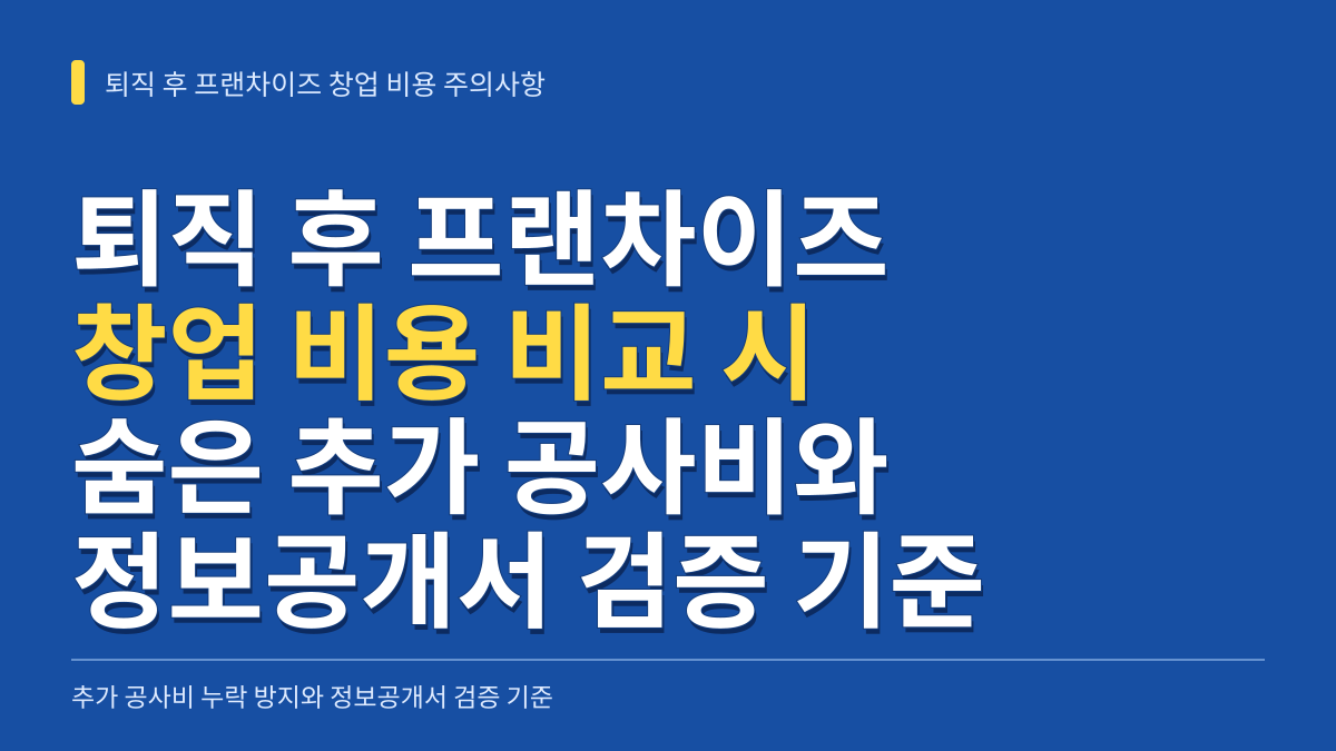 퇴직 후 프랜차이즈 창업 비용 비교 시 주의사항: 숨은 추가 공사비와 정보공개서 검증 기준 대표 이미지