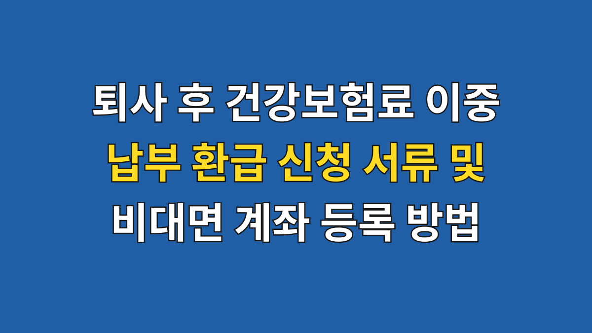 퇴사 후 건강보험료 이중납부 환급 신청 서류 및 비대면 계좌 등록 방법 대표 이미지