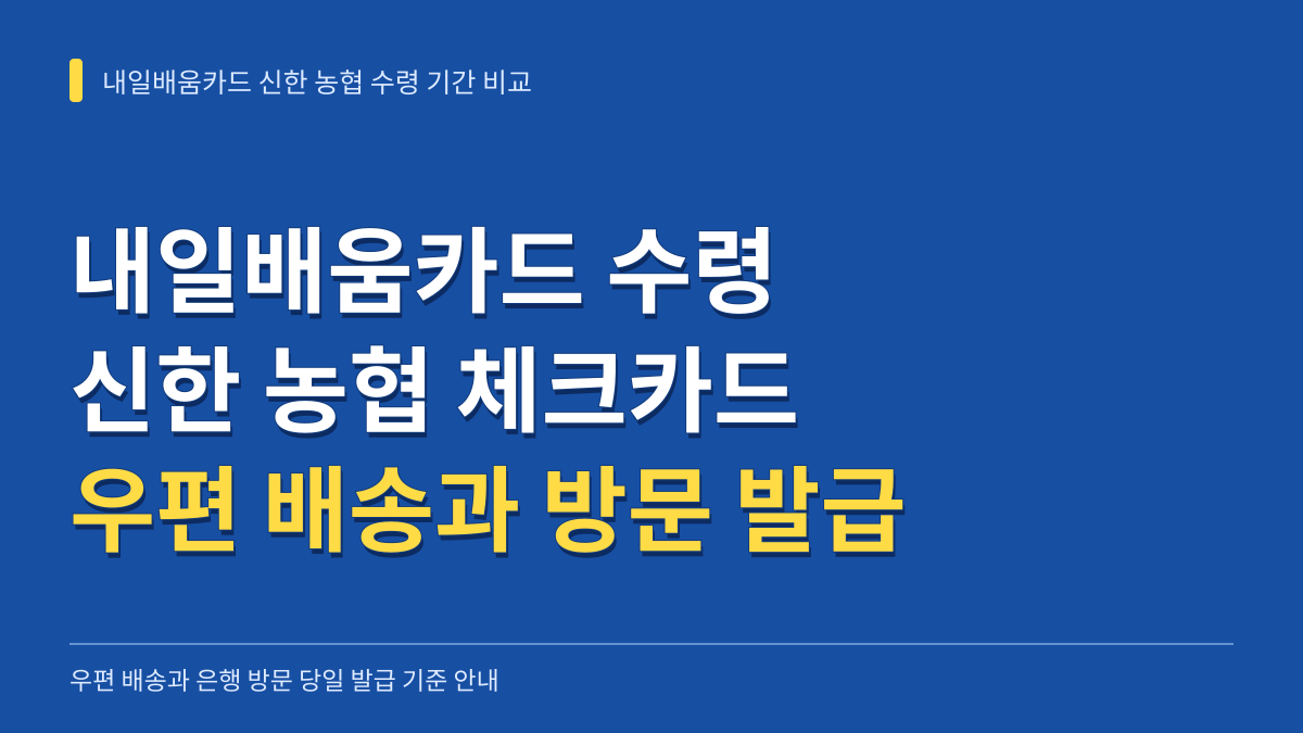 내일배움카드 신한 농협 체크카드 수령 기간 비교: 우편 배송과 은행 방문 당일 발급 기준 대표 이미지