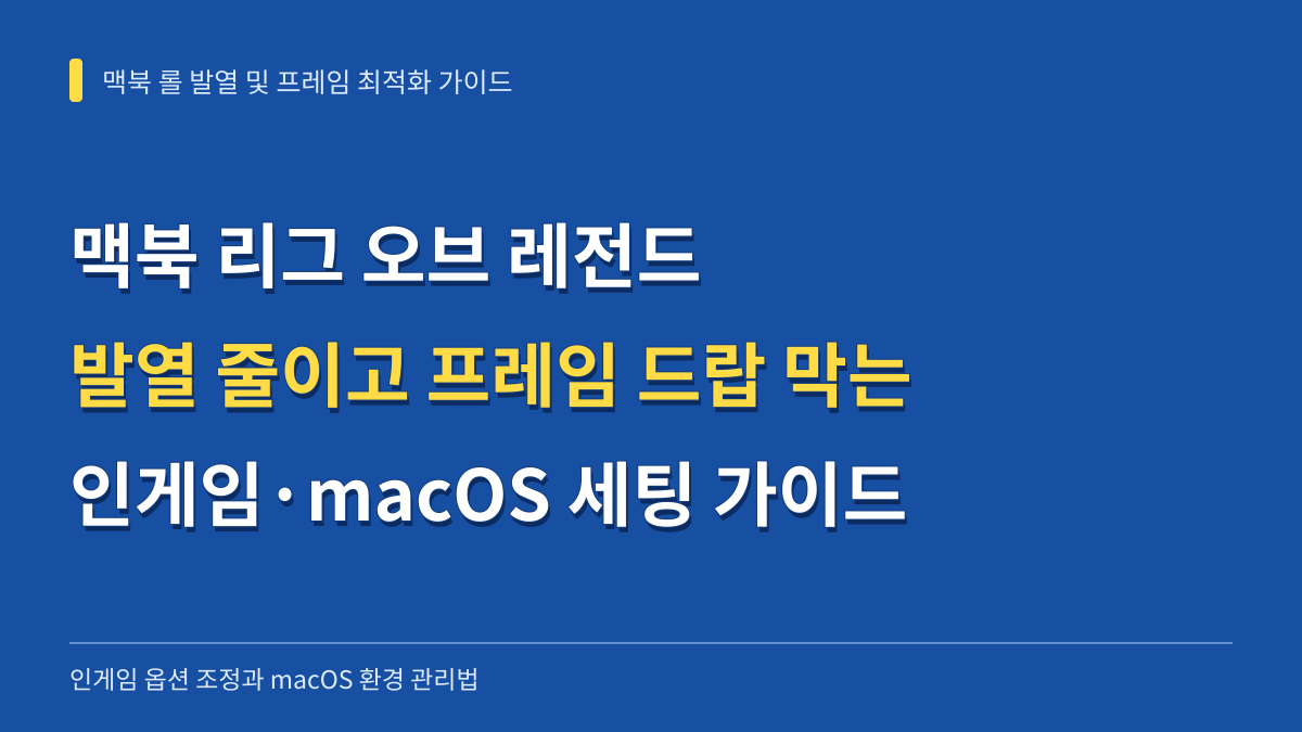 맥북 리그 오브 레전드 발열 줄이고 프레임 드랍 막는 인게임·macOS 세팅 가이드 대표 이미지