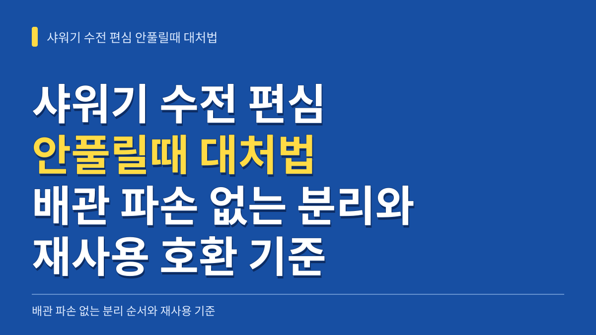 샤워기 수전 편심 안풀릴때 대처법: 배관 파손 없는 분리 순서와 재사용 기준 대표 이미지