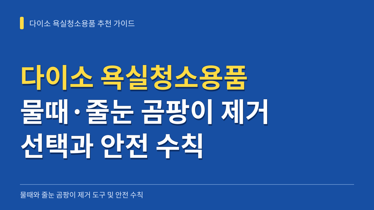 다이소 욕실청소용품 추천: 물때·줄눈 곰팡이 제거제 선택과 안전 수칙 대표 이미지