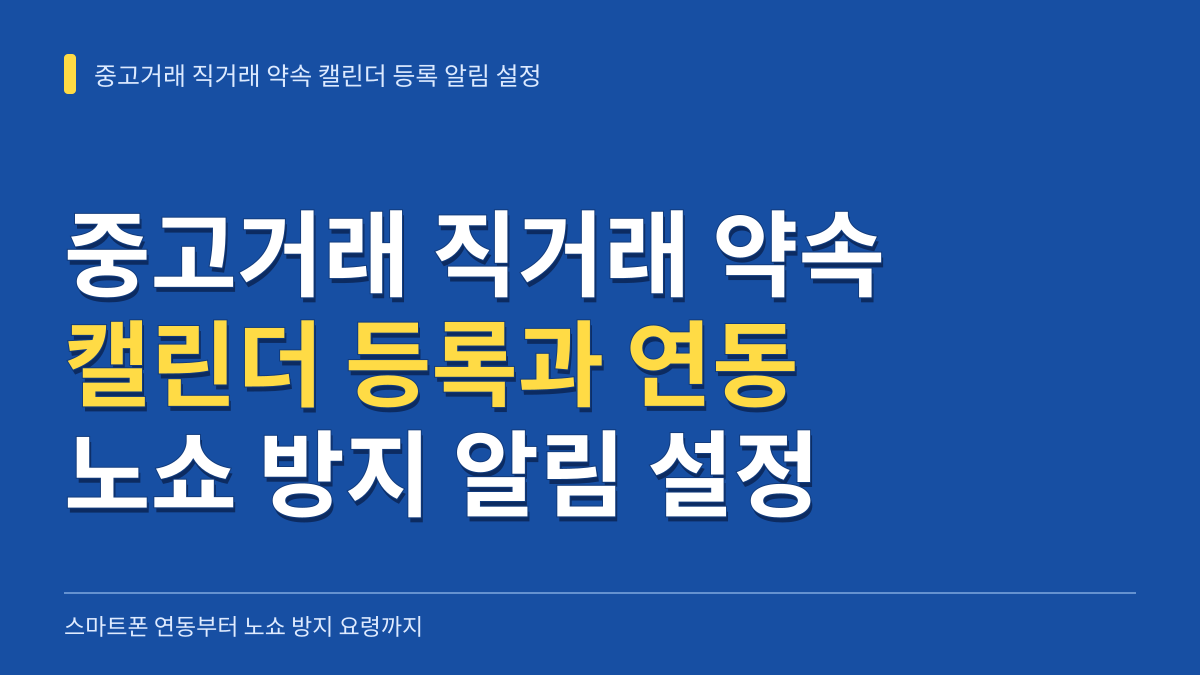 중고거래 직거래 약속 캘린더 등록 알림 설정 방법: 스마트폰 연동부터 노쇼 방지 요령까지 대표 이미지