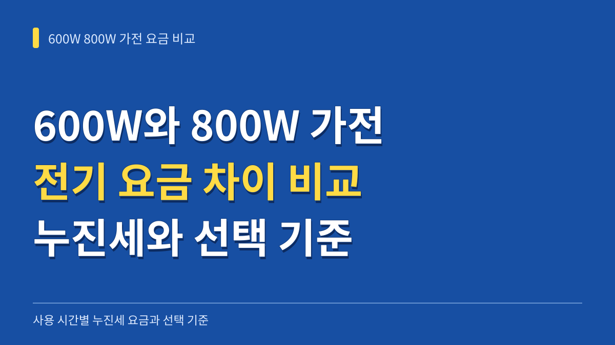 600W 800W 가전 전기 요금 차이 비교: 하루 사용 시간별 누진세 요금과 선택 기준 대표 이미지