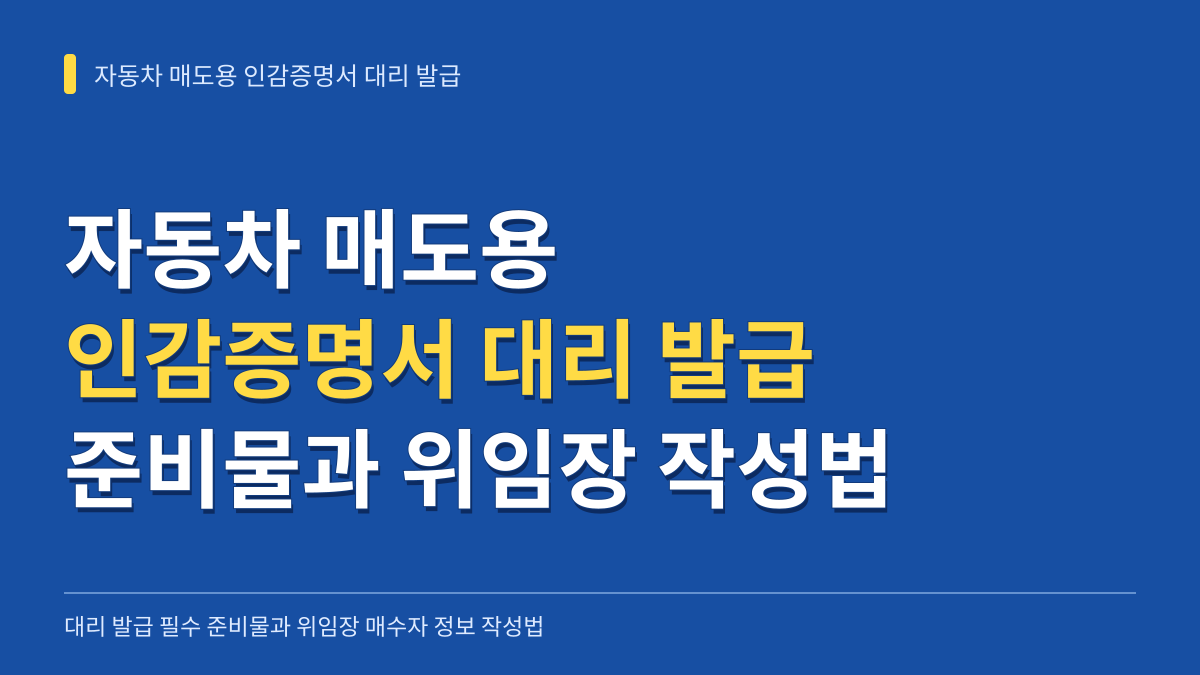 자동차 매도용 인감증명서 대리 발급 준비물과 위임장 매수자 정보 작성법 대표 이미지