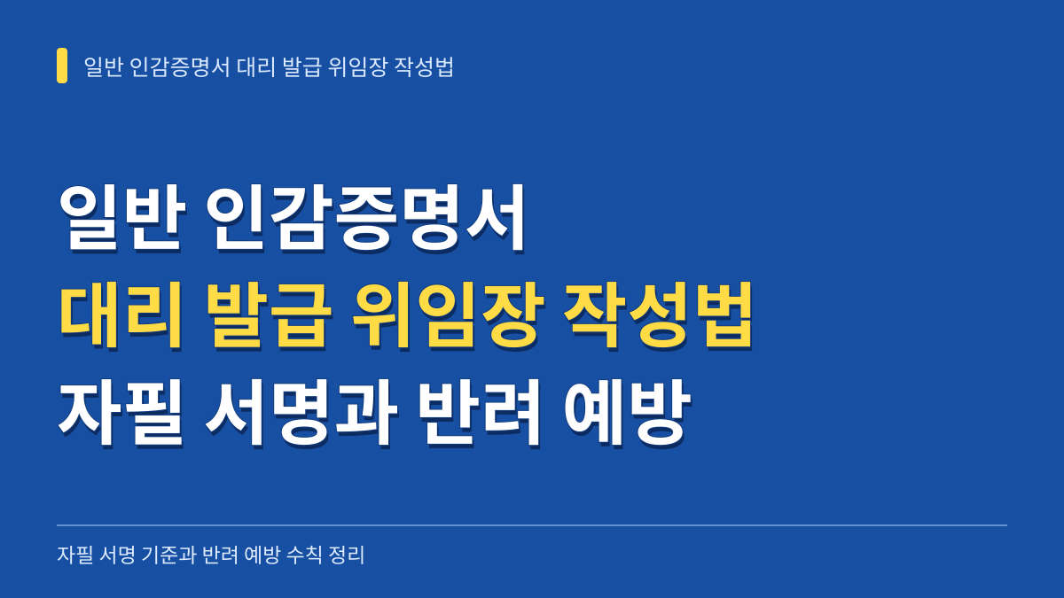 일반 인감증명서 대리 발급 위임장 작성법: 자필 서명 기준과 반려 예방 수칙 대표 이미지