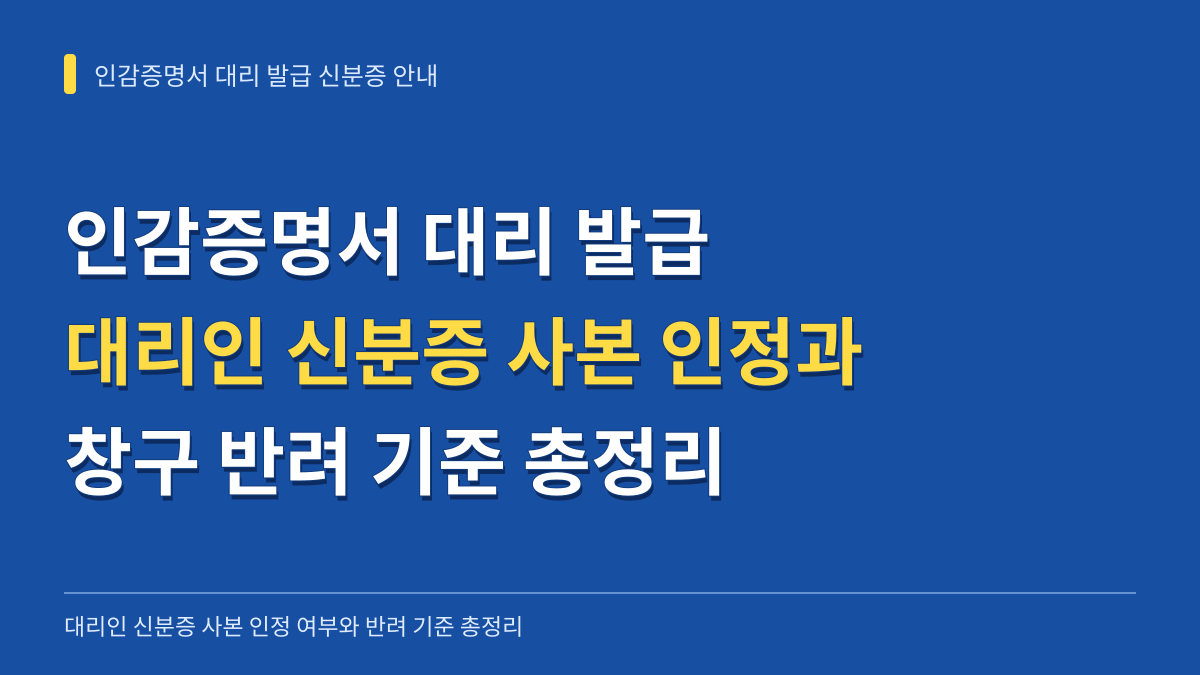 인감증명서 대리 발급 대리인 신분증 사본 인정 여부와 반려 기준 총정리 대표 이미지