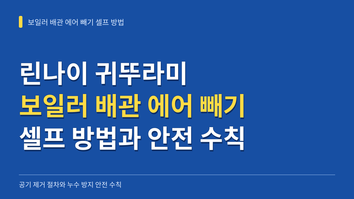 린나이 귀뚜라미 보일러 배관 에어 빼기 셀프 방법과 누수 방지 안전 수칙 대표 이미지