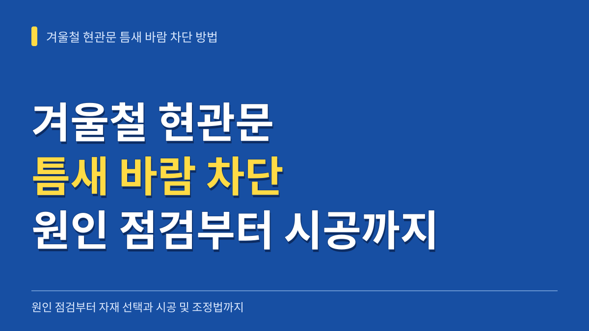 겨울철 현관문 틈새 바람 차단 방법: 부위별 원인 점검부터 문풍지·틈막이 시공법까지 대표 이미지