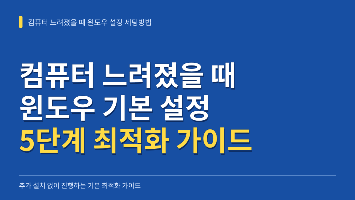 컴퓨터 느려졌을 때 윈도우 설정 세팅방법 5단계 최적화 가이드 대표 이미지