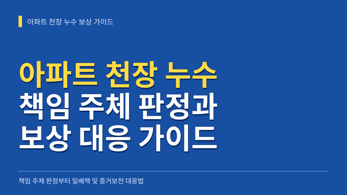 아파트 천장 누수 보상 실무 가이드: 책임 주체 판정부터 일배책 심사 및 증거보전 대응법 대표 이미지