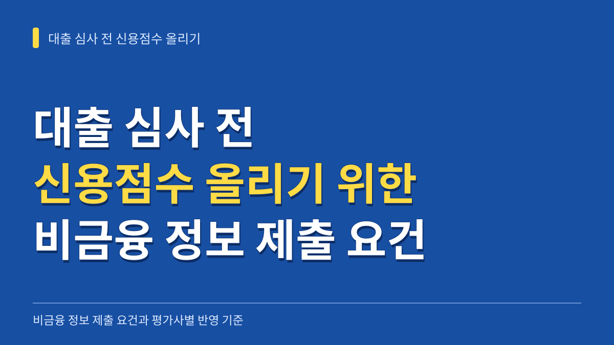 대출 심사 전 신용점수 올리기 위한 비금융 정보 제출 요건과 평가사별 반영 기준 대표 이미지
