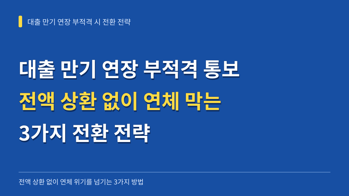대출 만기 연장 부적격 통보 시 전액 상환 없이 연체 위기를 넘기는 3가지 전환 전략 대표 이미지
