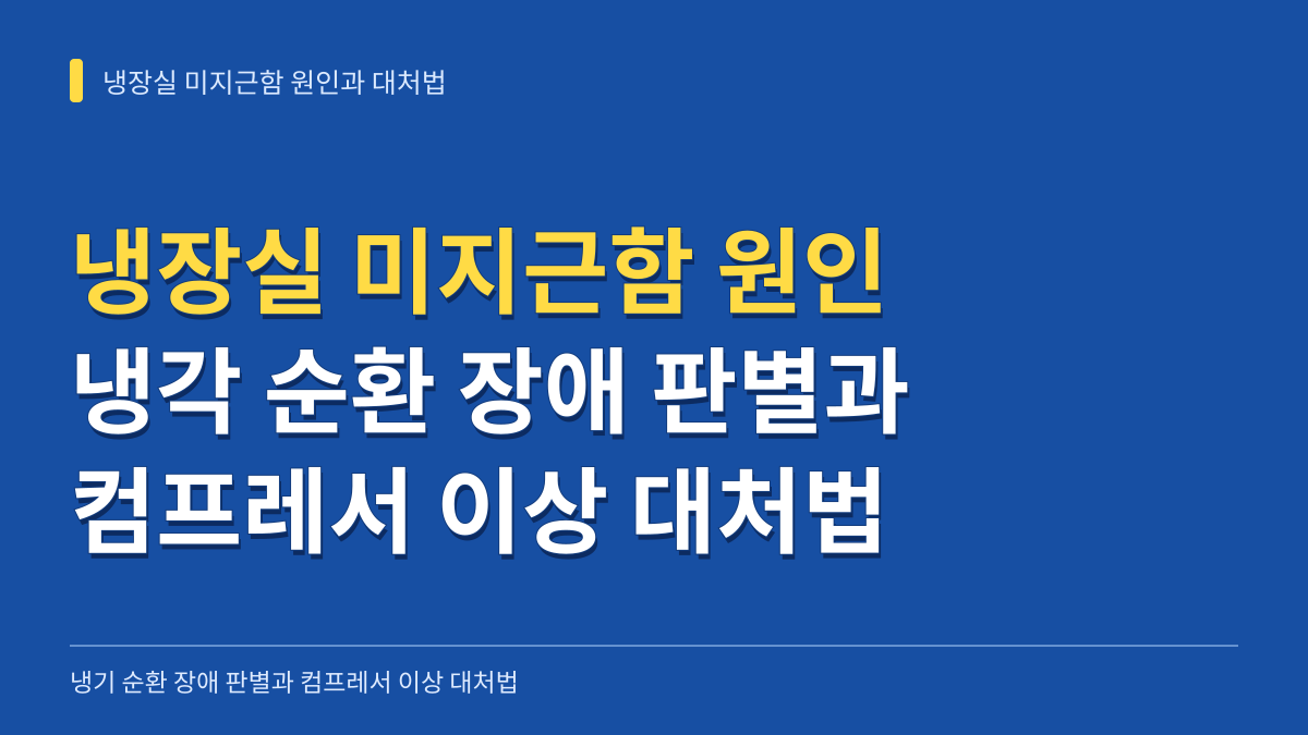 냉장실 미지근함 원인과 냉각 순환 장애 판별 및 컴프레서 이상 대처법 대표 이미지