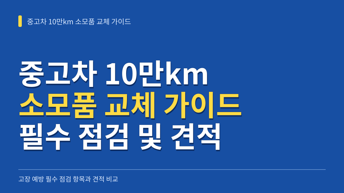 중고차 10만km 소모품 교체 가이드: 고장 예방을 위한 필수 점검 항목과 견적 비교 대표 이미지