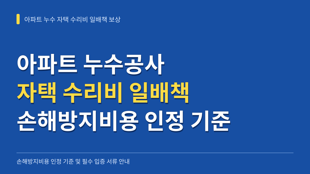아파트 누수공사 자택 수리비 일배책 손해방지비용 인정 기준과 필수 입증 서류 안내 대표 이미지