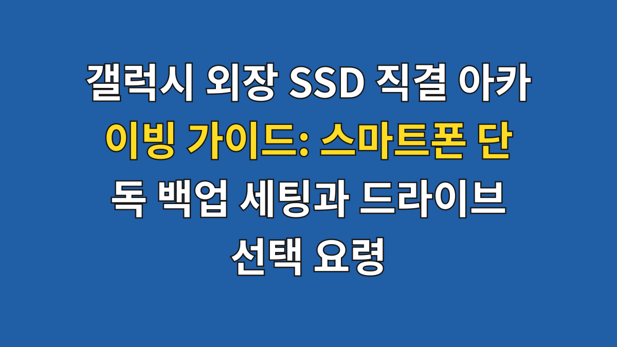 갤럭시 외장 SSD 직결 아카이빙 가이드: 스마트폰 단독 백업 세팅과 드라이브 선택 요령 대표 이미지