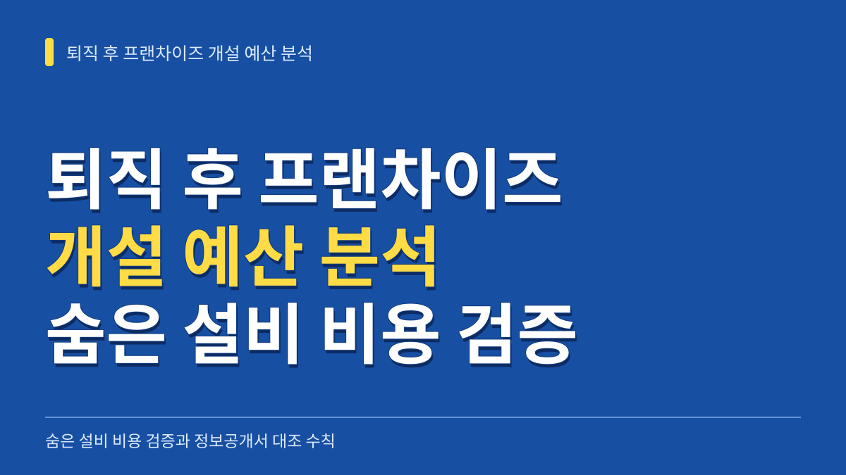 퇴직 후 프랜차이즈 개설 예산 분석: 숨은 설비 비용 검증과 정보공개서 대조 수칙 대표 이미지